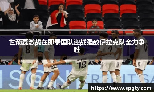 世预赛激战在即泰国队迎战强敌伊拉克队全力争胜