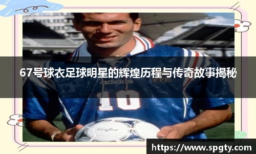 67号球衣足球明星的辉煌历程与传奇故事揭秘