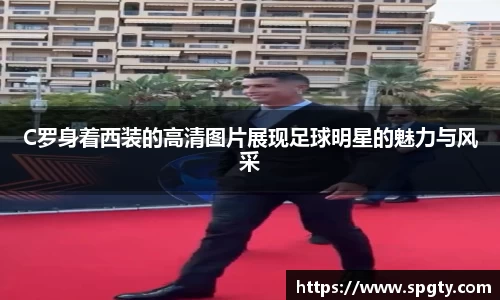 C罗身着西装的高清图片展现足球明星的魅力与风采
