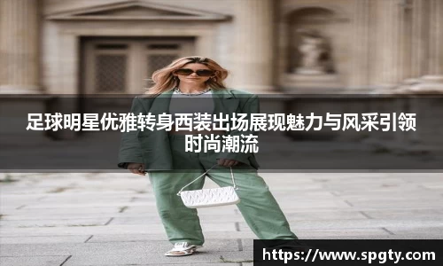 足球明星优雅转身西装出场展现魅力与风采引领时尚潮流