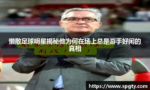 懒散足球明星揭秘他为何在场上总是游手好闲的真相