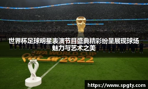 世界杯足球明星表演节目盛典精彩纷呈展现球场魅力与艺术之美