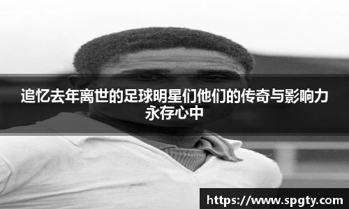 追忆去年离世的足球明星们他们的传奇与影响力永存心中